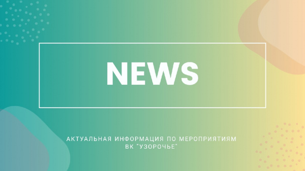 Актуальная информация по мероприятиям ВК «Узорочье» на 7 июля 2020